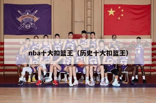 nba十大扣篮王（历史十大扣篮王）-第1张图片-足球直播_足球免费在线高清直播_足球视频在线观看无插件-24直播网