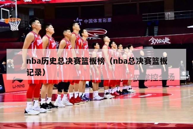 nba历史总决赛篮板榜（nba总决赛篮板记录）-第1张图片-足球直播_足球免费在线高清直播_足球视频在线观看无插件-24直播网