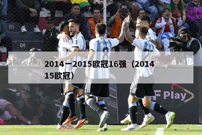 2014一2015欧冠16强（2014 15欧冠）-第1张图片-足球直播_足球免费在线高清直播_足球视频在线观看无插件-24直播网