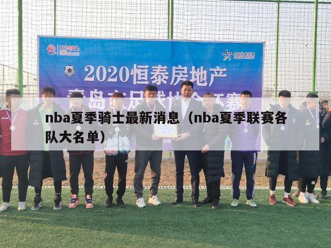 nba夏季骑士最新消息（nba夏季联赛各队大名单）-第1张图片-足球直播_足球免费在线高清直播_足球视频在线观看无插件-24直播网