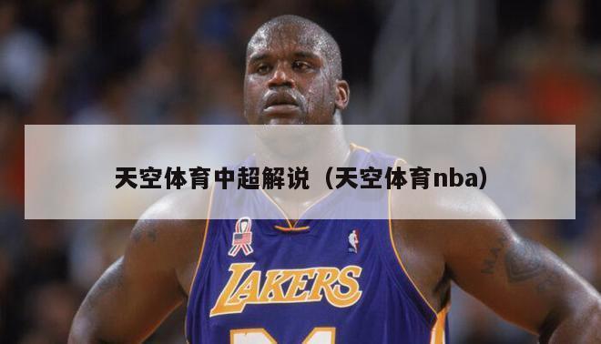 天空体育中超解说（天空体育nba）-第1张图片-足球直播_足球免费在线高清直播_足球视频在线观看无插件-24直播网