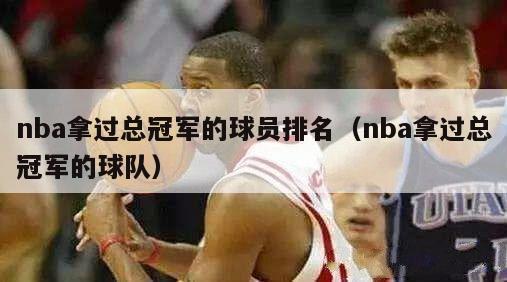 nba拿过总冠军的球员排名（nba拿过总冠军的球队）-第1张图片-足球直播_足球免费在线高清直播_足球视频在线观看无插件-24直播网