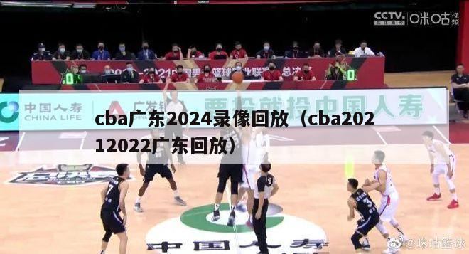 cba广东2024录像回放（cba20212022广东回放）-第1张图片-足球直播_足球免费在线高清直播_足球视频在线观看无插件-24直播网