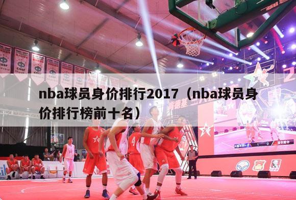 nba球员身价排行2017（nba球员身价排行榜前十名）-第1张图片-足球直播_足球免费在线高清直播_足球视频在线观看无插件-24直播网