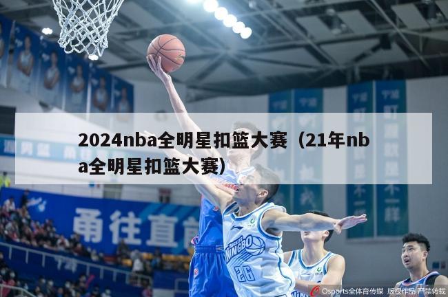 2024nba全明星扣篮大赛（21年nba全明星扣篮大赛）-第1张图片-足球直播_足球免费在线高清直播_足球视频在线观看无插件-24直播网