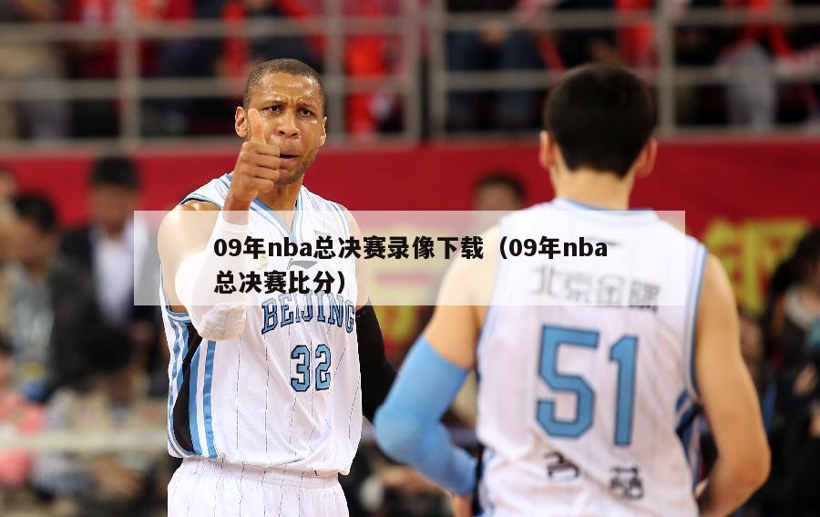 09年nba总决赛录像下载（09年nba总决赛比分）-第1张图片-足球直播_足球免费在线高清直播_足球视频在线观看无插件-24直播网