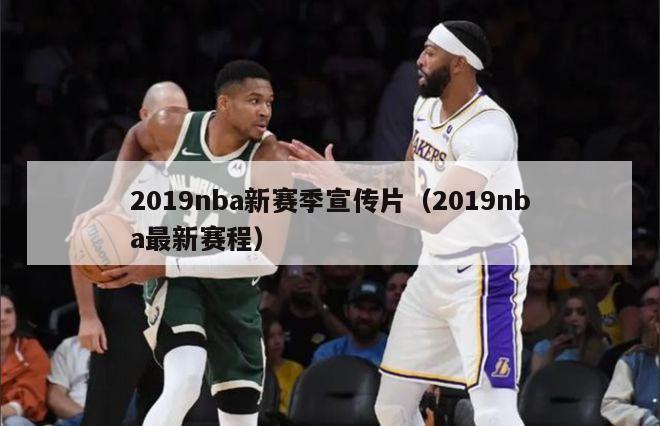 2019nba新赛季宣传片（2019nba最新赛程）-第1张图片-足球直播_足球免费在线高清直播_足球视频在线观看无插件-24直播网