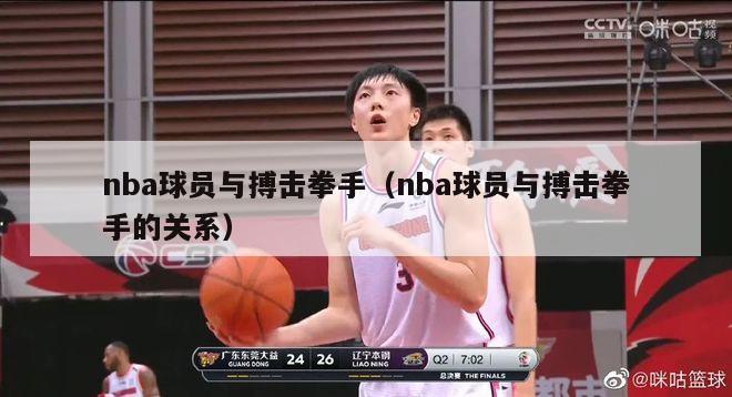 nba球员与搏击拳手（nba球员与搏击拳手的关系）-第1张图片-足球直播_足球免费在线高清直播_足球视频在线观看无插件-24直播网