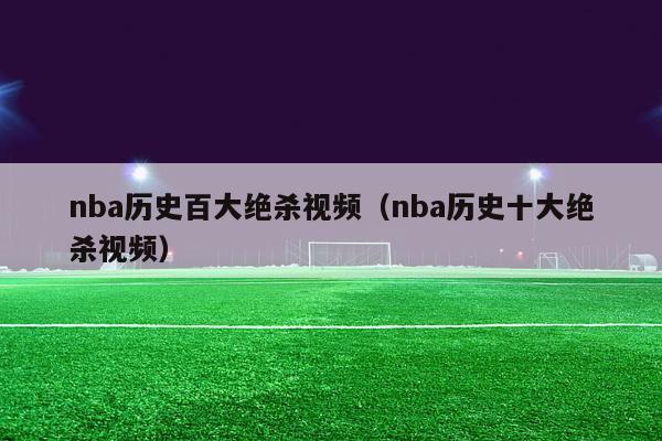 nba历史百大绝杀视频（nba历史十大绝杀视频）-第1张图片-足球直播_足球免费在线高清直播_足球视频在线观看无插件-24直播网