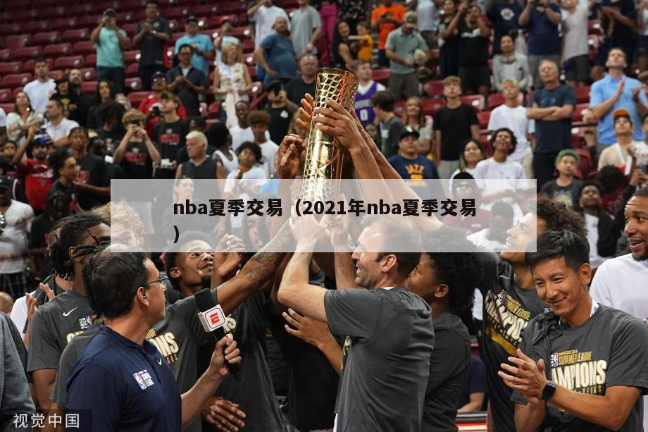 nba夏季交易（2021年nba夏季交易）-第1张图片-足球直播_足球免费在线高清直播_足球视频在线观看无插件-24直播网