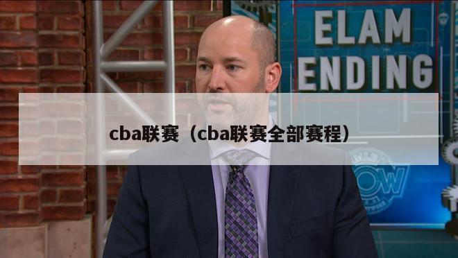 cba联赛（cba联赛全部赛程）-第1张图片-足球直播_足球免费在线高清直播_足球视频在线观看无插件-24直播网