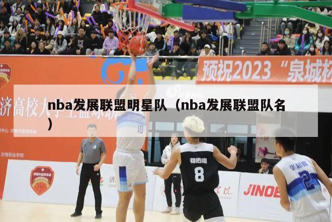 nba发展联盟明星队（nba发展联盟队名）-第1张图片-足球直播_足球免费在线高清直播_足球视频在线观看无插件-24直播网