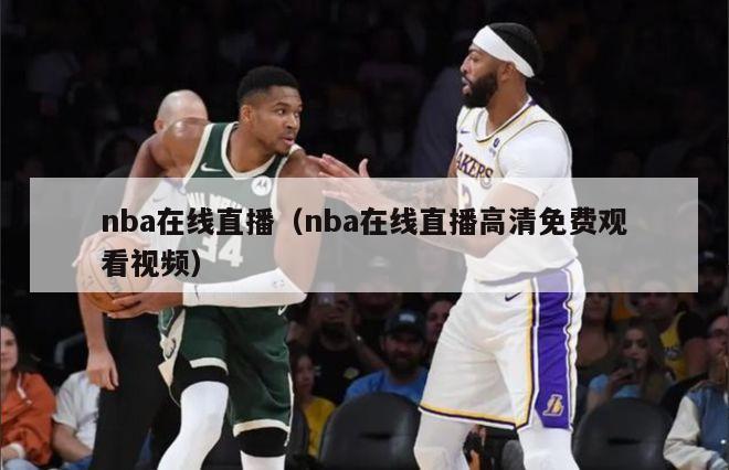 nba在线直播（nba在线直播高清免费观看视频）-第1张图片-足球直播_足球免费在线高清直播_足球视频在线观看无插件-24直播网