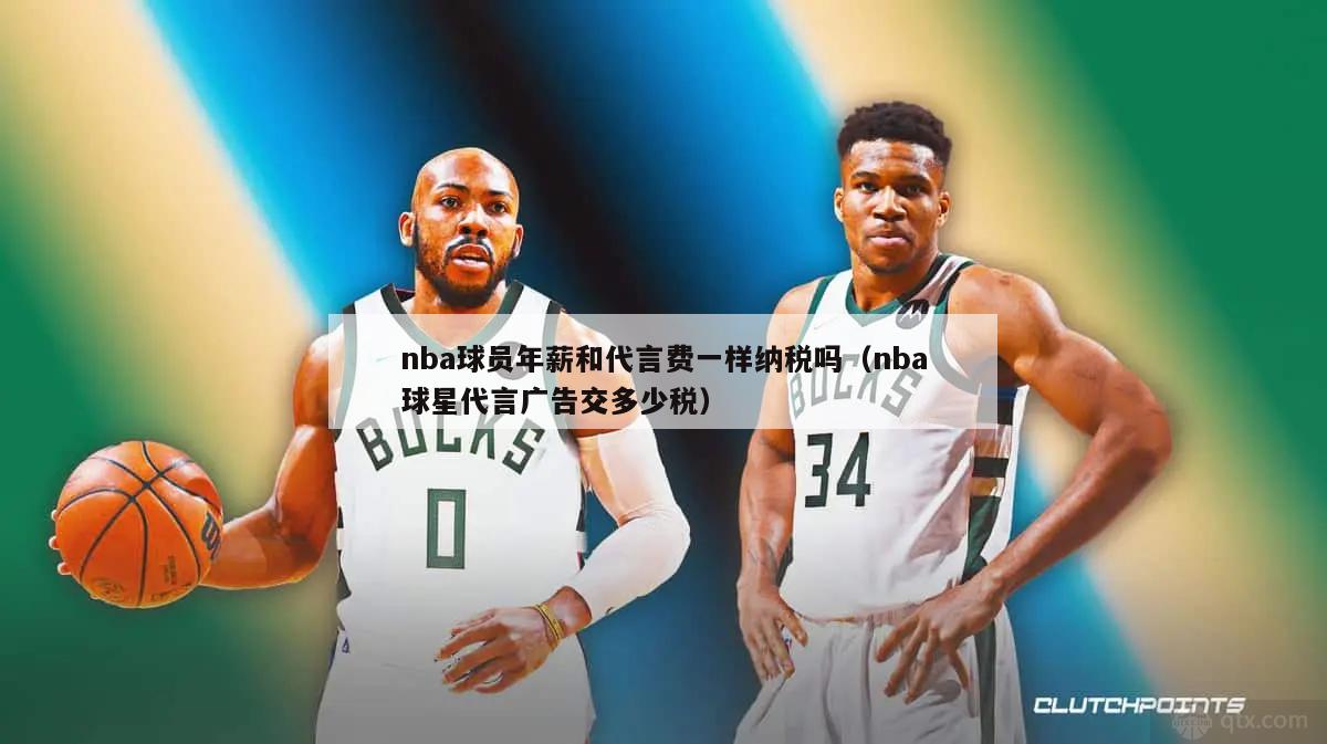 nba球员年薪和代言费一样纳税吗（nba球星代言广告交多少税）-第1张图片-足球直播_足球免费在线高清直播_足球视频在线观看无插件-24直播网