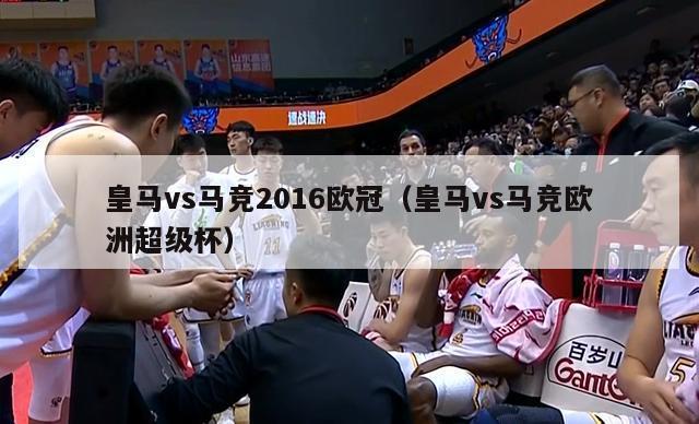 皇马vs马竞2016欧冠（皇马vs马竞欧洲超级杯）-第1张图片-足球直播_足球免费在线高清直播_足球视频在线观看无插件-24直播网