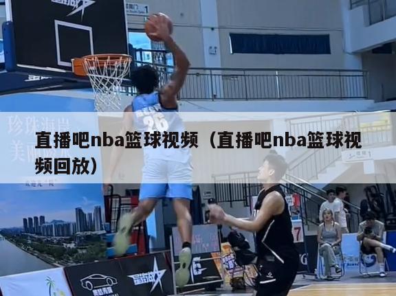 直播吧nba篮球视频（直播吧nba篮球视频回放）-第1张图片-足球直播_足球免费在线高清直播_足球视频在线观看无插件-24直播网