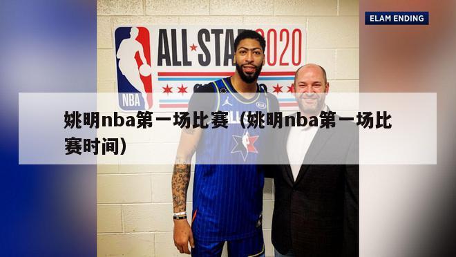 姚明nba第一场比赛（姚明nba第一场比赛时间）-第1张图片-足球直播_足球免费在线高清直播_足球视频在线观看无插件-24直播网