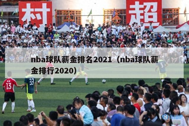 nba球队薪金排名2021（nba球队薪金排行2020）-第1张图片-足球直播_足球免费在线高清直播_足球视频在线观看无插件-24直播网