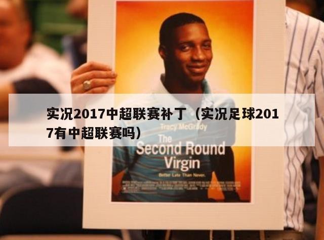 实况2017中超联赛补丁（实况足球2017有中超联赛吗）-第1张图片-足球直播_足球免费在线高清直播_足球视频在线观看无插件-24直播网