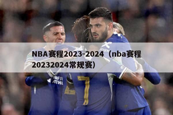 NBA赛程2023-2024（nba赛程20232024常规赛）-第1张图片-足球直播_足球免费在线高清直播_足球视频在线观看无插件-24直播网