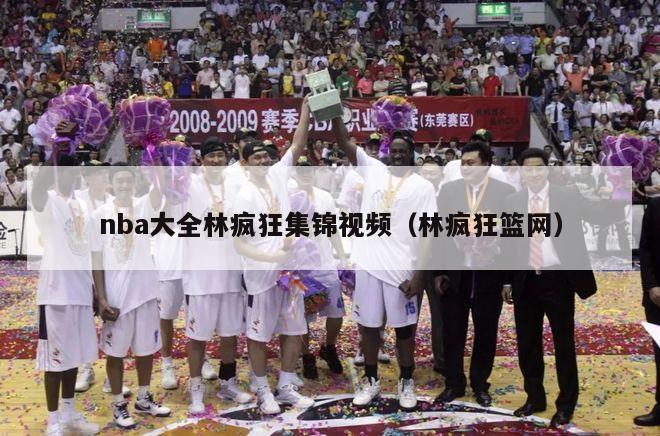 nba大全林疯狂集锦视频（林疯狂篮网）-第1张图片-足球直播_足球免费在线高清直播_足球视频在线观看无插件-24直播网