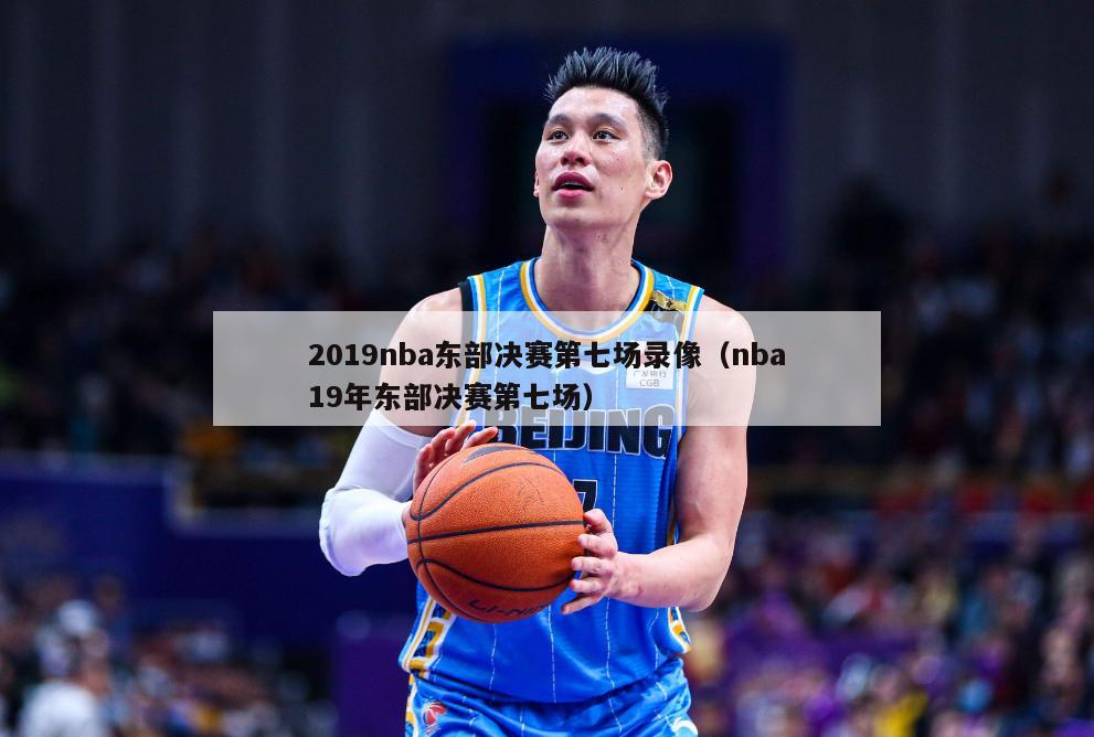 2019nba东部决赛第七场录像（nba19年东部决赛第七场）-第1张图片-足球直播_足球免费在线高清直播_足球视频在线观看无插件-24直播网