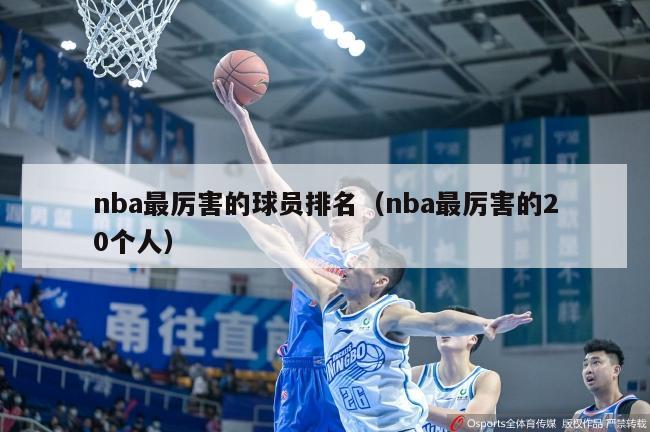 nba最厉害的球员排名（nba最厉害的20个人）-第1张图片-足球直播_足球免费在线高清直播_足球视频在线观看无插件-24直播网