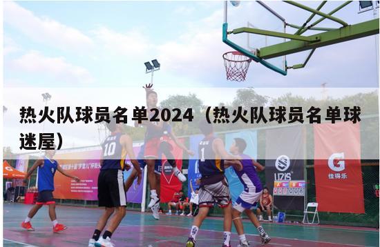 热火队球员名单2024（热火队球员名单球迷屋）-第1张图片-足球直播_足球免费在线高清直播_足球视频在线观看无插件-24直播网