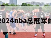 关于2024nba总冠军的信息-第1张图片-足球直播_足球免费在线高清直播_足球视频在线观看无插件-24直播网