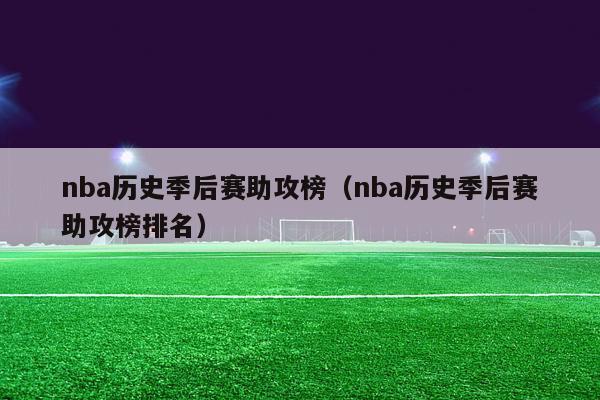 nba历史季后赛助攻榜（nba历史季后赛助攻榜排名）-第1张图片-足球直播_足球免费在线高清直播_足球视频在线观看无插件-24直播网