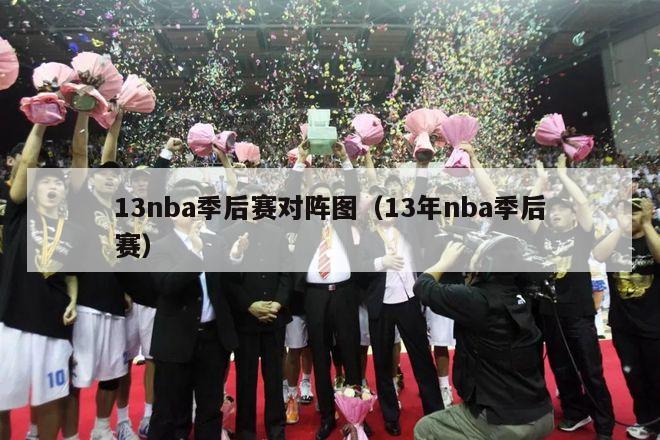 13nba季后赛对阵图（13年nba季后赛）-第1张图片-足球直播_足球免费在线高清直播_足球视频在线观看无插件-24直播网