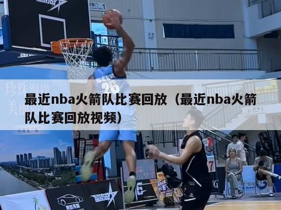 最近nba火箭队比赛回放（最近nba火箭队比赛回放视频）-第1张图片-足球直播_足球免费在线高清直播_足球视频在线观看无插件-24直播网