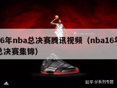 16年nba总决赛腾讯视频（nba16年总决赛集锦）-第1张图片-足球直播_足球免费在线高清直播_足球视频在线观看无插件-24直播网