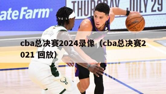 cba总决赛2024录像（cba总决赛2021 回放）-第1张图片-足球直播_足球免费在线高清直播_足球视频在线观看无插件-24直播网