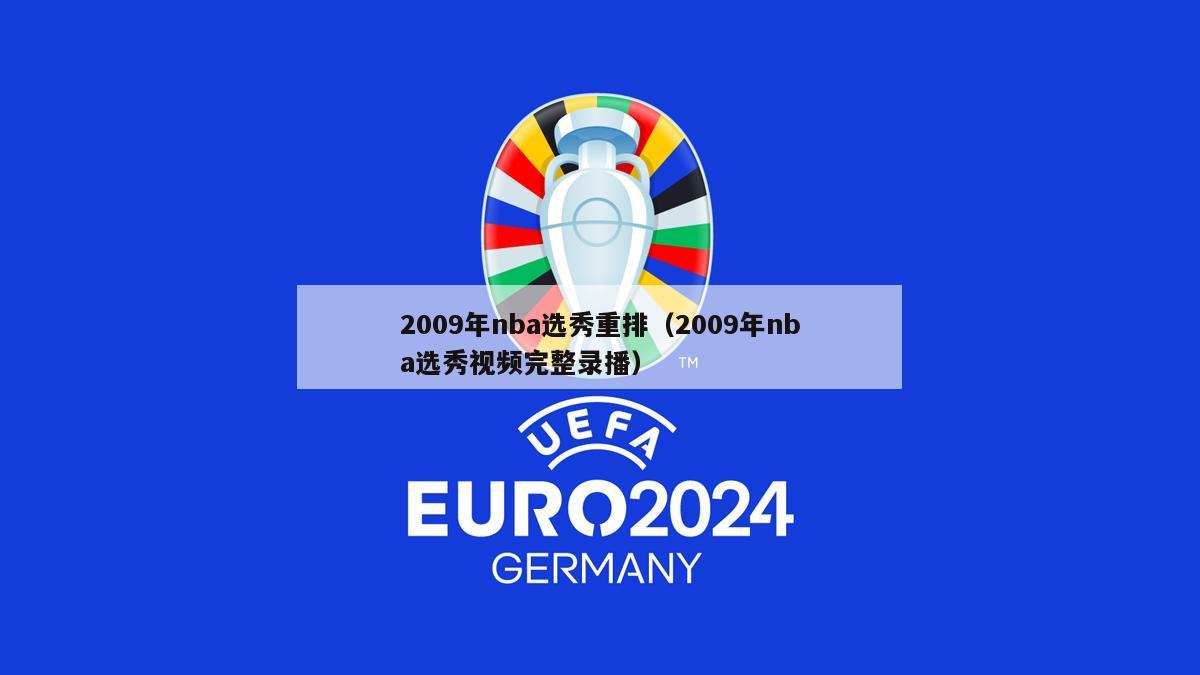 2009年nba选秀重排（2009年nba选秀视频完整录播）-第1张图片-足球直播_足球免费在线高清直播_足球视频在线观看无插件-24直播网