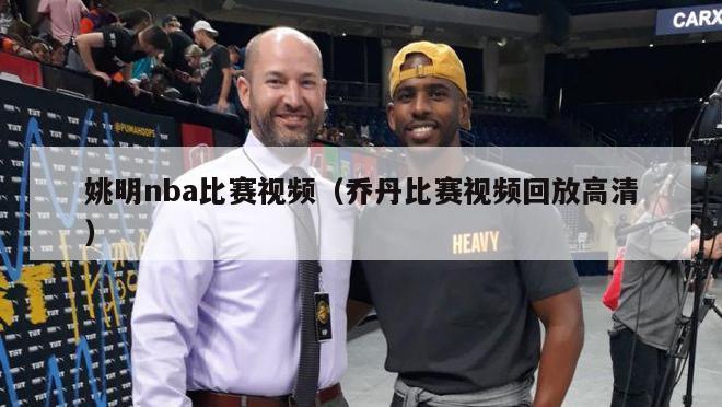 姚明nba比赛视频（乔丹比赛视频回放高清）-第1张图片-足球直播_足球免费在线高清直播_足球视频在线观看无插件-24直播网