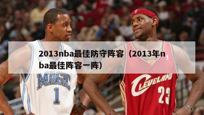 2013nba最佳防守阵容（2013年nba最佳阵容一阵）-第1张图片-足球直播_足球免费在线高清直播_足球视频在线观看无插件-24直播网