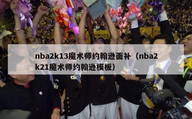 nba2k13魔术师约翰逊面补（nba2k21魔术师约翰逊模板）-第1张图片-足球直播_足球免费在线高清直播_足球视频在线观看无插件-24直播网