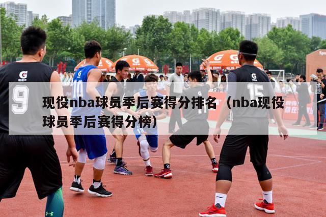 现役nba球员季后赛得分排名（nba现役球员季后赛得分榜）-第1张图片-足球直播_足球免费在线高清直播_足球视频在线观看无插件-24直播网