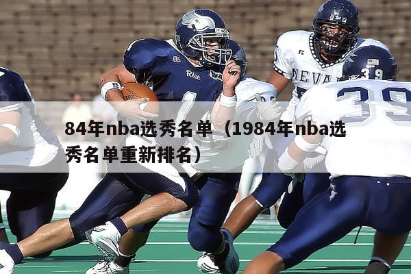 84年nba选秀名单（1984年nba选秀名单重新排名）-第1张图片-足球直播_足球免费在线高清直播_足球视频在线观看无插件-24直播网