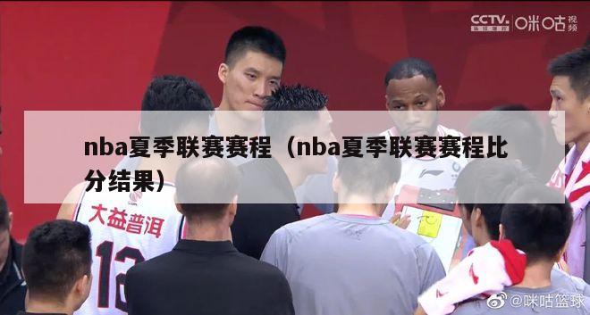 nba夏季联赛赛程（nba夏季联赛赛程比分结果）-第1张图片-足球直播_足球免费在线高清直播_足球视频在线观看无插件-24直播网