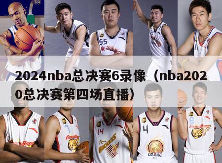 2024nba总决赛6录像（nba2020总决赛第四场直播）-第1张图片-足球直播_足球免费在线高清直播_足球视频在线观看无插件-24直播网