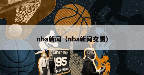 nba新闻（nba新闻交易）-第1张图片-足球直播_足球免费在线高清直播_足球视频在线观看无插件-24直播网