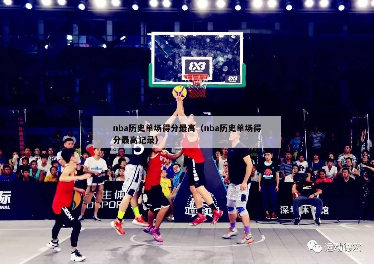 nba历史单场得分最高（nba历史单场得分最高记录）-第1张图片-足球直播_足球免费在线高清直播_足球视频在线观看无插件-24直播网