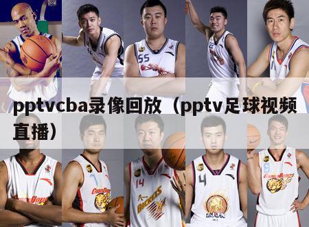 pptvcba录像回放（pptv足球视频直播）-第1张图片-足球直播_足球免费在线高清直播_足球视频在线观看无插件-24直播网