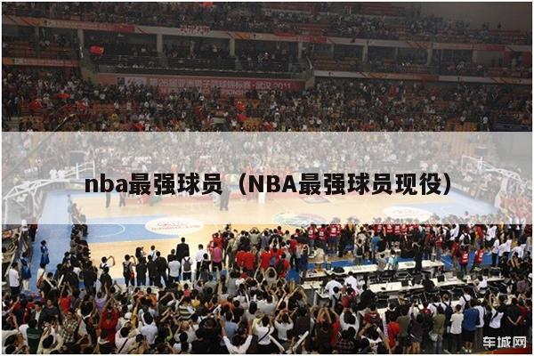 nba最强球员（NBA最强球员现役）-第1张图片-足球直播_足球免费在线高清直播_足球视频在线观看无插件-24直播网