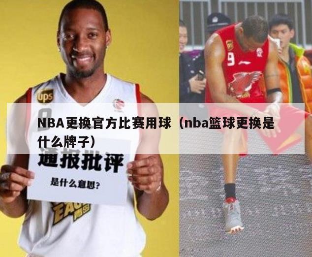 NBA更换官方比赛用球（nba篮球更换是什么牌子）-第1张图片-足球直播_足球免费在线高清直播_足球视频在线观看无插件-24直播网