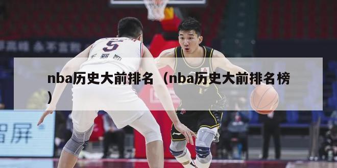 nba历史大前排名（nba历史大前排名榜）-第1张图片-足球直播_足球免费在线高清直播_足球视频在线观看无插件-24直播网