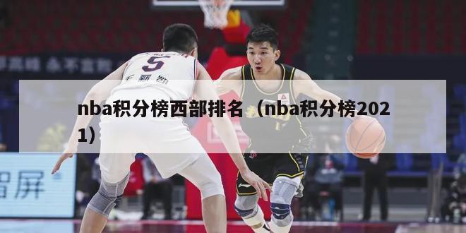 nba积分榜西部排名（nba积分榜2021）-第1张图片-足球直播_足球免费在线高清直播_足球视频在线观看无插件-24直播网