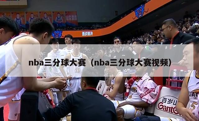 nba三分球大赛（nba三分球大赛视频）-第1张图片-足球直播_足球免费在线高清直播_足球视频在线观看无插件-24直播网